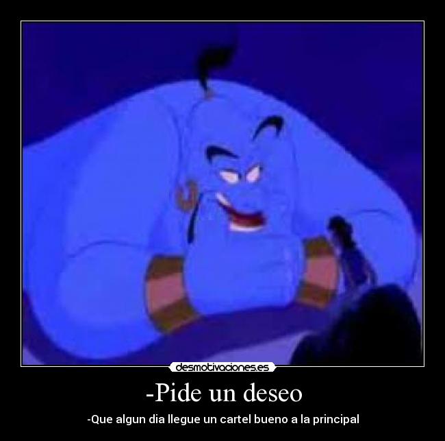 -Pide un deseo - -Que algun dia llegue un cartel bueno a la principal
