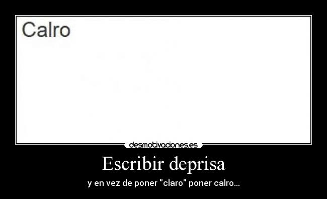 Escribir deprisa - y en vez de poner claro poner calro...
