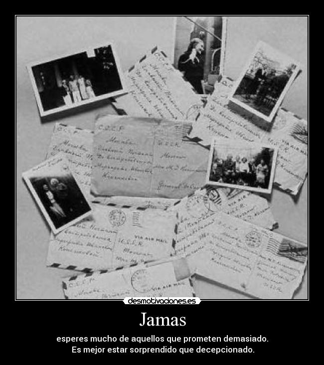 Jamas - esperes mucho de aquellos que prometen demasiado.
Es mejor estar sorprendido que decepcionado.