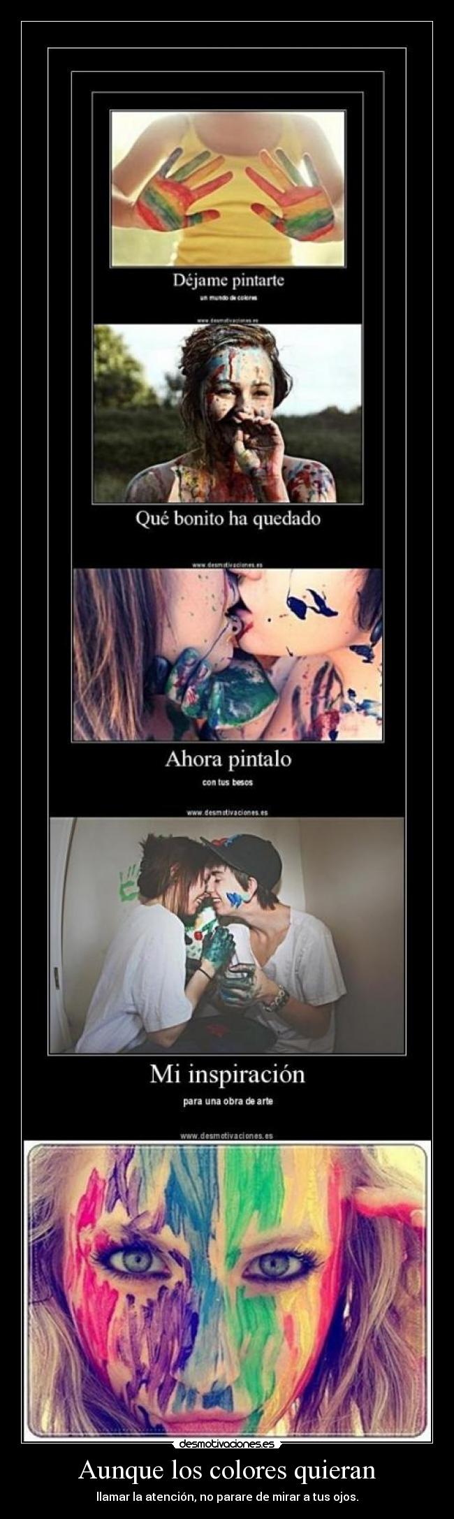 Aunque los colores quieran - llamar la atención, no parare de mirar a tus ojos.