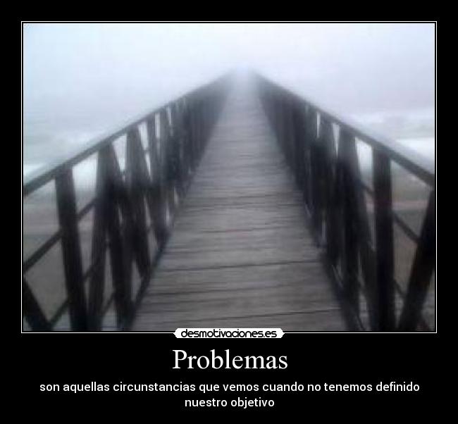 Problemas - son aquellas circunstancias que vemos cuando no tenemos definido nuestro objetivo