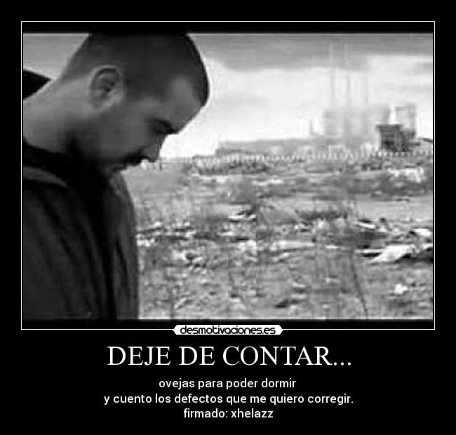 DEJE DE CONTAR... - ovejas para poder dormir 
y cuento los defectos que me quiero corregir.
firmado: xhelazz