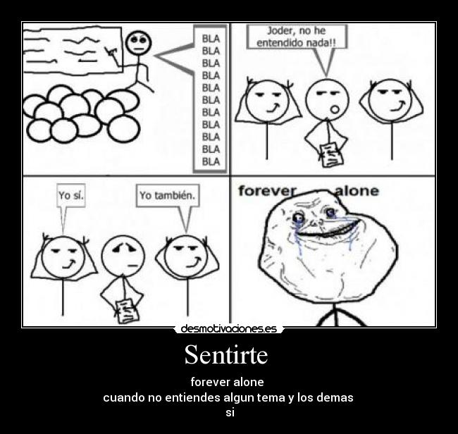 Sentirte - forever alone
cuando no entiendes algun tema y los demas
si