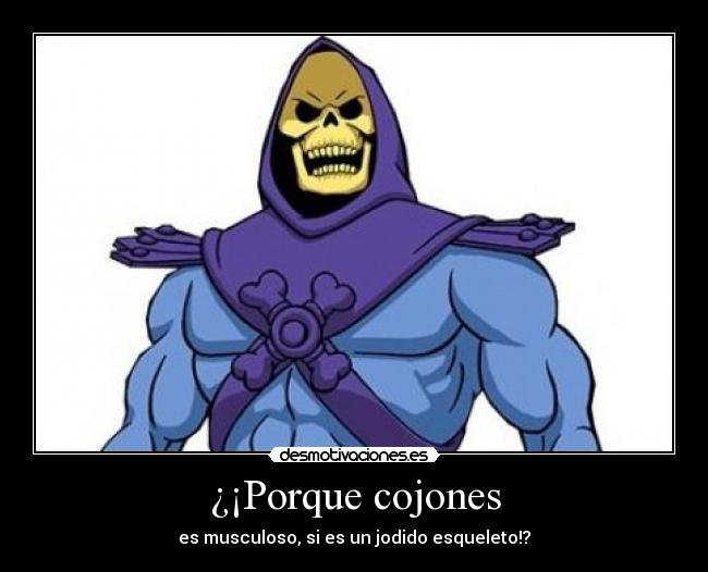¿¡Porque cojones - es musculoso, si es un jodido esqueleto!?