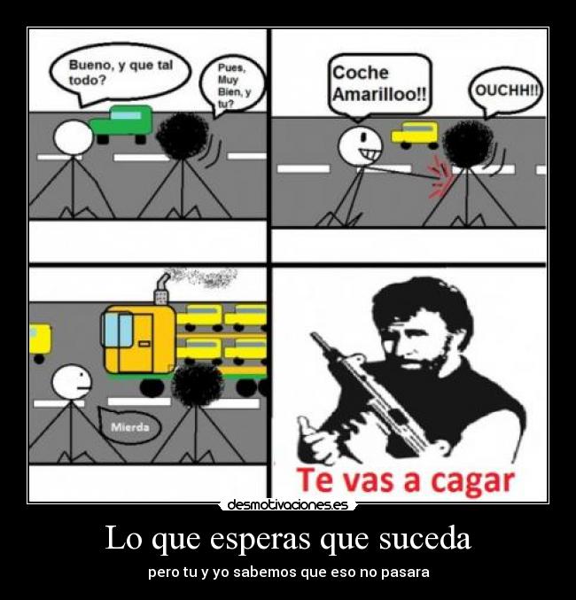 Lo que esperas que suceda - pero tu y yo sabemos que eso no pasara