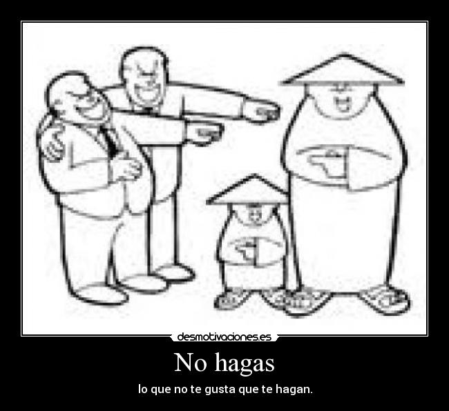 No hagas - lo que no te gusta que te hagan.