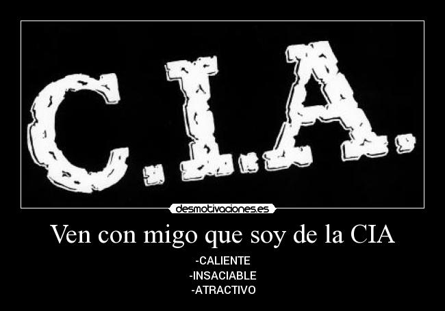 Ven con migo que soy de la CIA - -CALIENTE
-INSACIABLE
-ATRACTIVO
