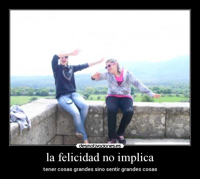 la felicidad no implica - tener cosas grandes sino sentir grandes cosas