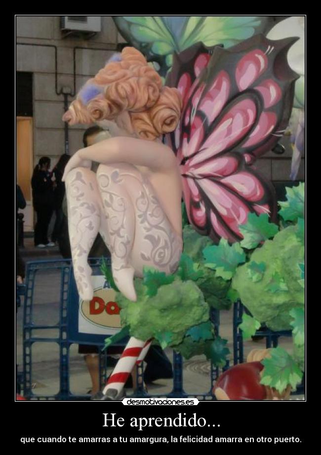 He aprendido... - que cuando te amarras a tu amargura, la felicidad amarra en otro puerto.