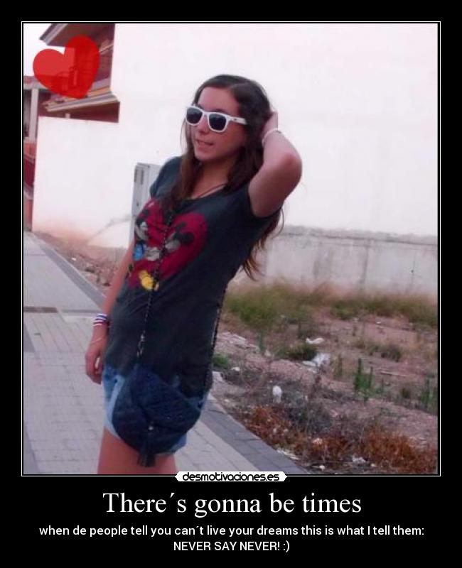 There´s gonna be times -