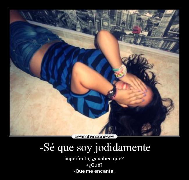 -Sé que soy jodidamente -