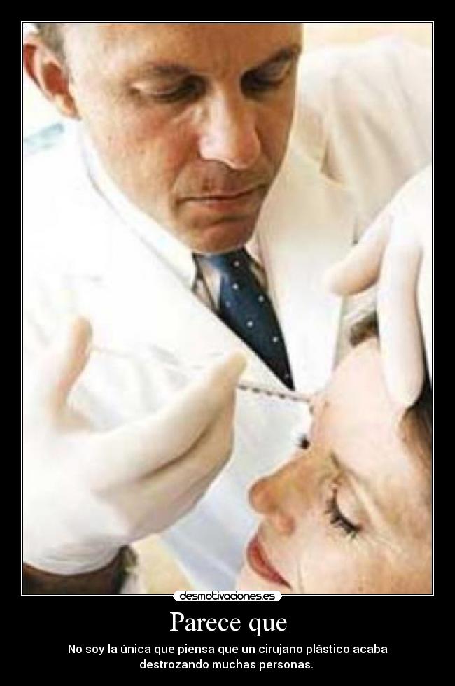 Parece que - No soy la única que piensa que un cirujano plástico acaba
destrozando muchas personas.