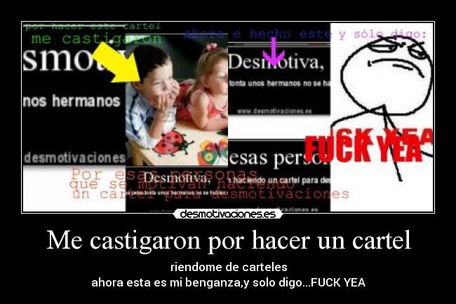 Me castigaron por hacer un cartel - riendome de carteles
ahora esta es mi benganza,y solo digo...FUCK YEA