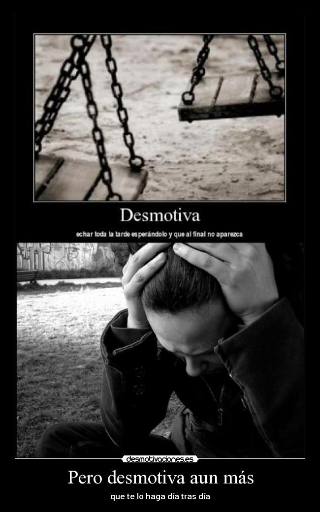 Pero desmotiva aun más - que te lo haga día tras día