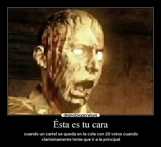 Ésta es tu cara - cuando un cartel se queda en la cola con 20 votos cuando
clarísimamente tenía que ir a la principal