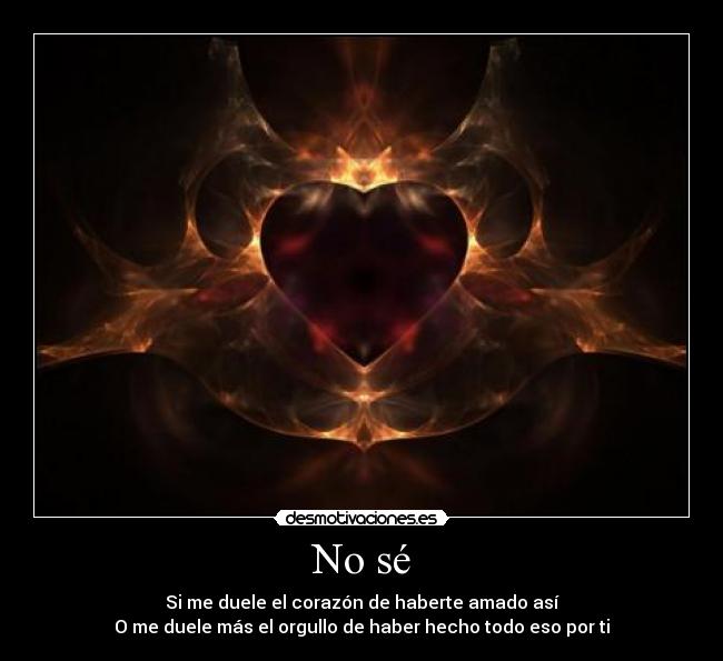 No sé - Si me duele el corazón de haberte amado así
O me duele más el orgullo de haber hecho todo eso por ti