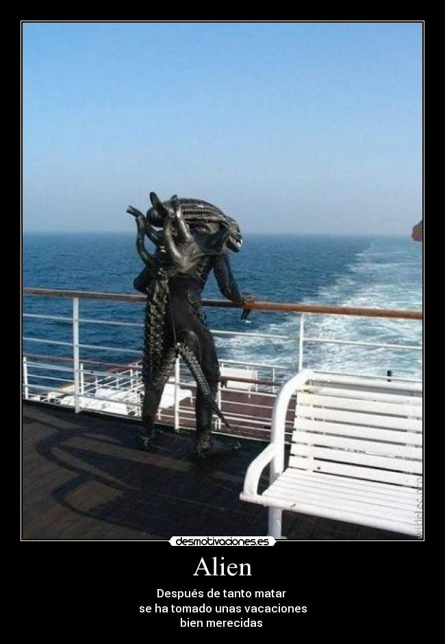 Alien - Después de tanto matar
se ha tomado unas vacaciones
bien merecidas