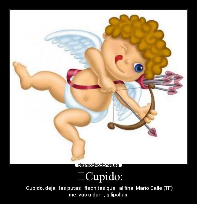↗Cupido: - Cupido, deja → las putas ↖ flechitas que ← al final Mario Calle (TF)
me↘ vas a dar ↑ , gilipollas.