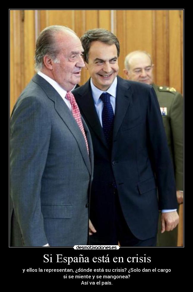 Si España está en crisis - y ellos la representan, ¿dónde está su crisis? ¿Solo dan el cargo
si se miente y se mangonea?
Así va el país.