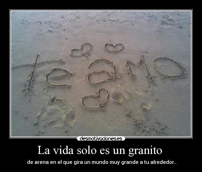 La vida solo es un granito - de arena en el que gira un mundo muy grande a tu alrededor..