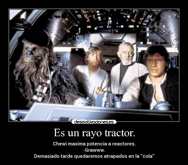 Es un rayo tractor. - Chewi maxima potencia a reactores.
-Grawww.
Demasiado tarde quedaremos atrapados en la cola
