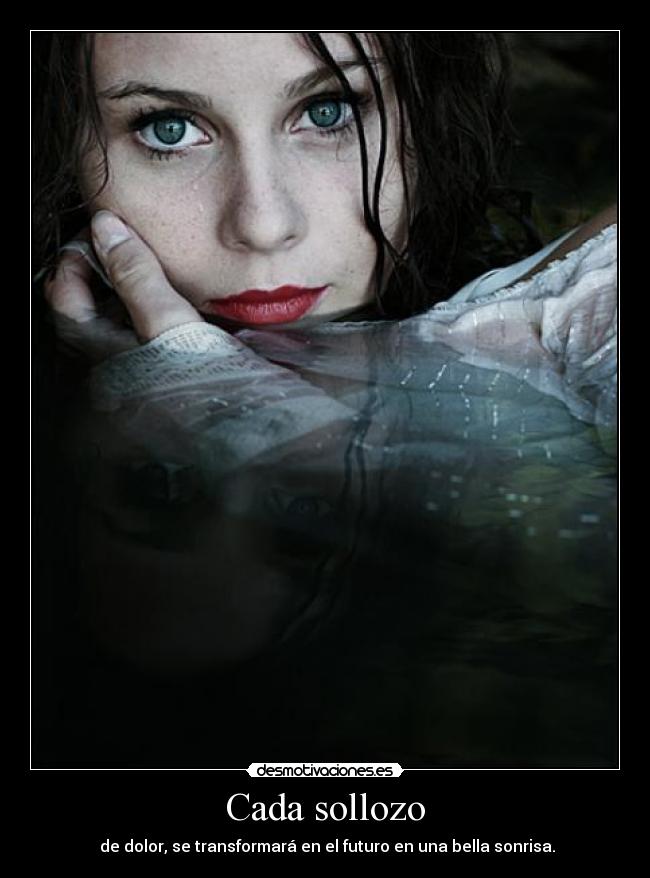 Cada sollozo - de dolor, se transformará en el futuro en una bella sonrisa.