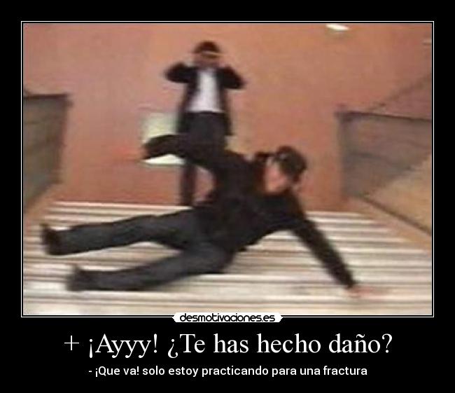 + ¡Ayyy! ¿Te has hecho daño? - - ¡Que va! solo estoy practicando para una fractura
