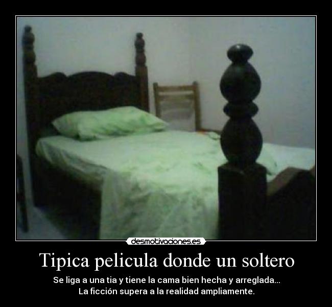 Tipica pelicula donde un soltero - Se liga a una tia y tiene la cama bien hecha y arreglada...
La ficción supera a la realidad ampliamente.