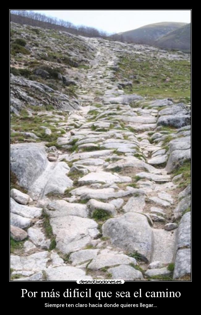 Por más dificil que sea el camino - Siempre ten claro hacia donde quieres llegar...
