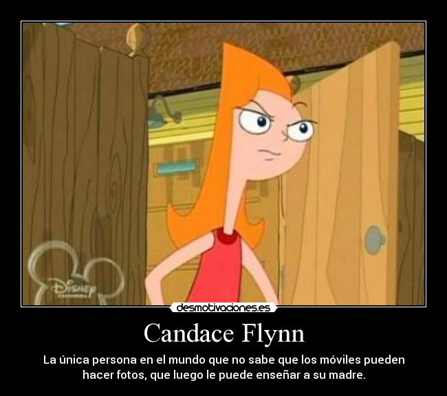 Candace Flynn - La única persona en el mundo que no sabe que los móviles pueden
hacer fotos, que luego le puede enseñar a su madre.