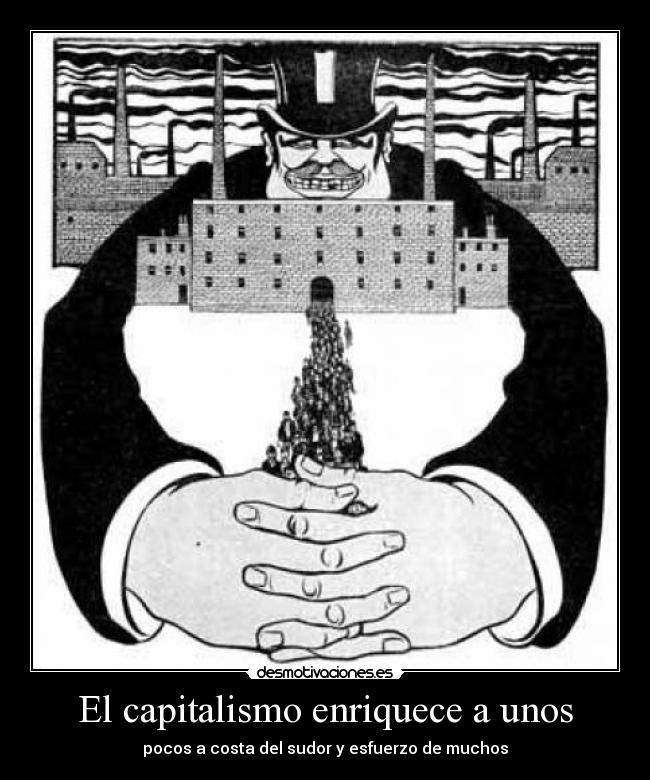 El capitalismo enriquece a unos - pocos a costa del sudor y esfuerzo de muchos