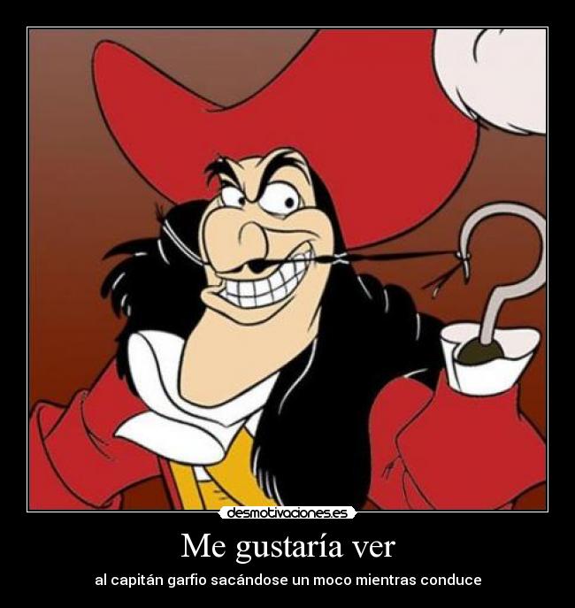 Me gustaría ver - al capitán garfio sacándose un moco mientras conduce