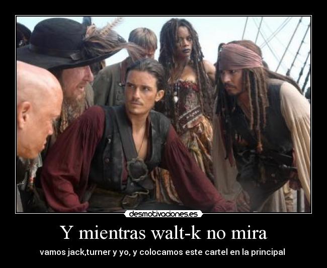 Y mientras walt-k no mira - vamos jack,turner y yo, y colocamos este cartel en la principal