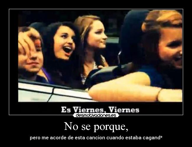 No se porque, - pero me acorde de esta cancion cuando estaba cagand*