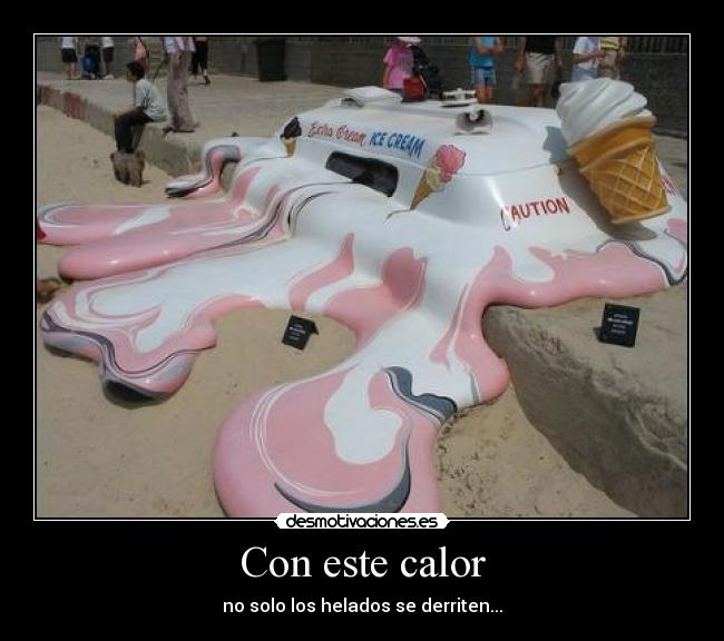 Con este calor - no solo los helados se derriten...