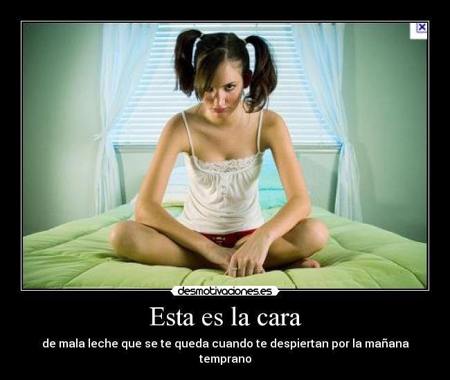 Esta es la cara - de mala leche que se te queda cuando te despiertan por la mañana temprano