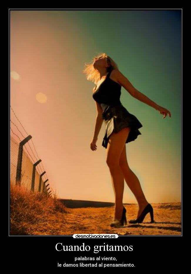 Cuando gritamos  - palabras al viento,
 le damos libertad al pensamiento.