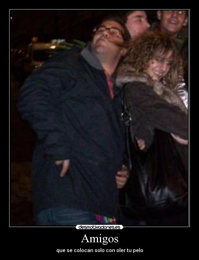 Amigos - que se colocan solo con oler tu pelo