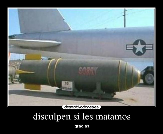 disculpen si les matamos -