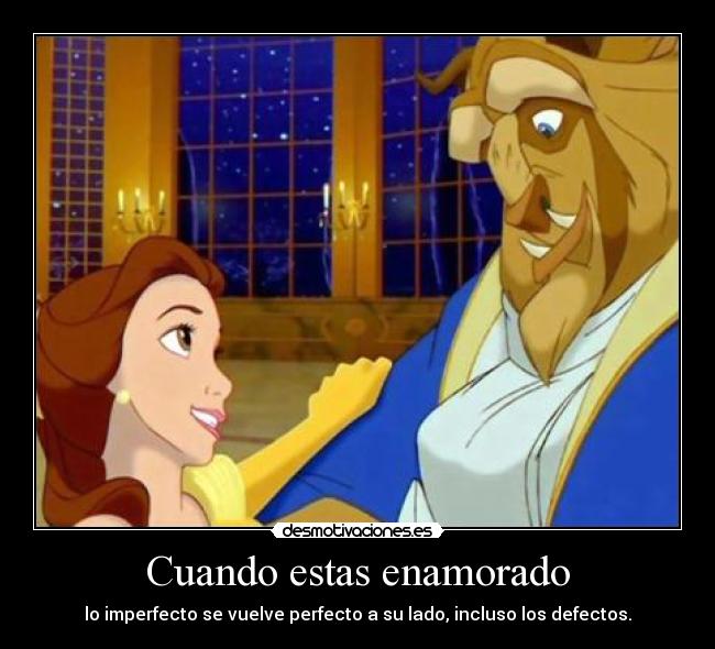 Cuando estas enamorado - lo imperfecto se vuelve perfecto a su lado, incluso los defectos.