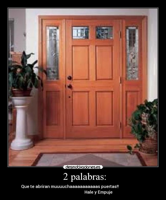 2 palabras: - Que te abriran muuuuchaaaaaaaaaaas puertas!!
Hale y Empuje