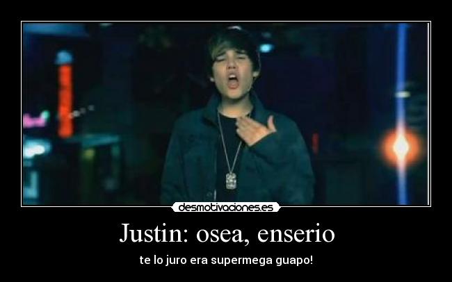 Justin: osea, enserio - te lo juro era supermega guapo!
