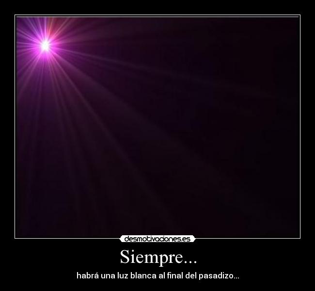 Siempre... - habrá una luz blanca al final del pasadizo...