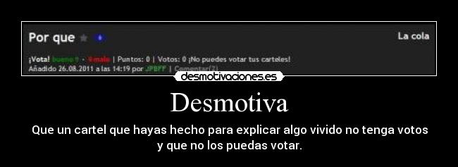 Desmotiva - Que un cartel que hayas hecho para explicar algo vivido no tenga votos
y que no los puedas votar.