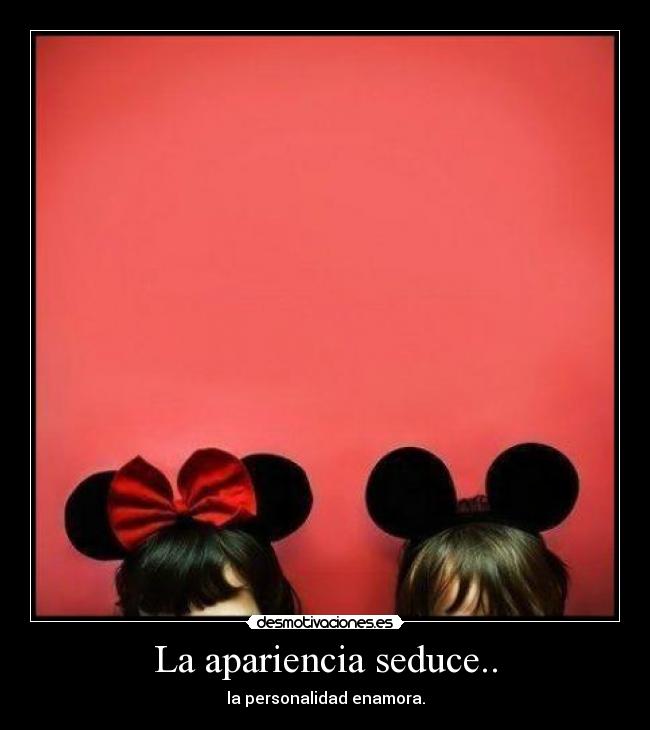 La apariencia seduce.. - la personalidad enamora.