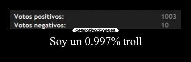 Soy un 0.997% troll - 