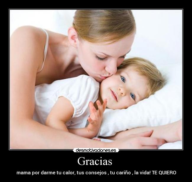 Gracias  - mama por darme tu calor, tus consejos , tu cariño , la vida! TE QUIERO