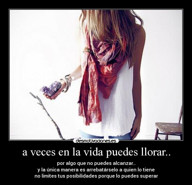a veces en la vida puedes llorar.. -
