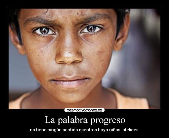 La palabra progreso - no tiene ningún sentido mientras haya niños infelices.