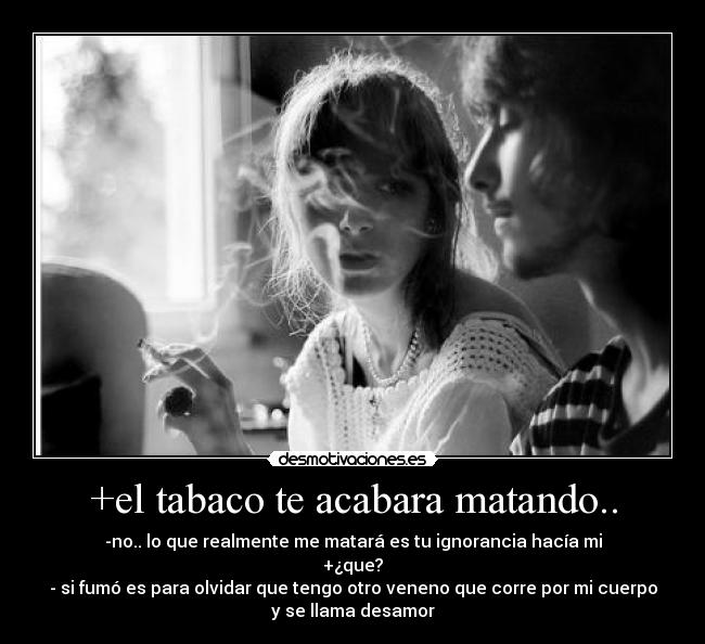 +el tabaco te acabara matando.. -